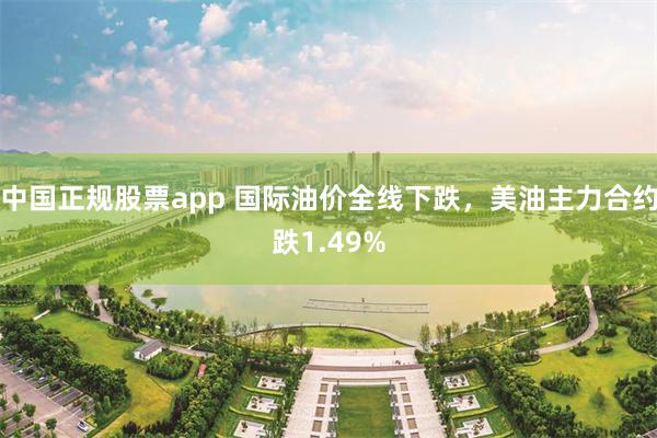 中国正规股票app 国际油价全线下跌，美油主力合约跌1.49%