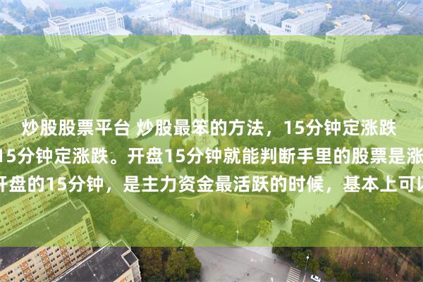 炒股股票平台 炒股最笨的方法，15分钟定涨跌 炒股最笨的方法就是 15分钟定涨跌。开盘15分钟就能判断手里的股票是涨还是跌。 开盘的15分钟，是主力资金最活跃的时候，基本上可以确定全天的走势。我们可以根据15...