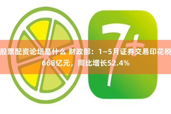 股票配资论坛是什么 财政部：1—5月证券交易印花税668亿元，同比增长52.4%