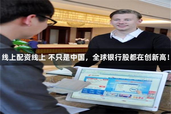 线上配资线上 不只是中国，全球银行股都在创新高！