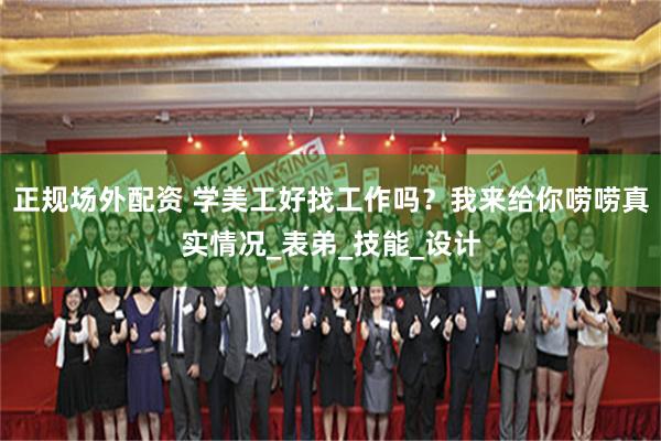 正规场外配资 学美工好找工作吗？我来给你唠唠真实情况_表弟_技能_设计
