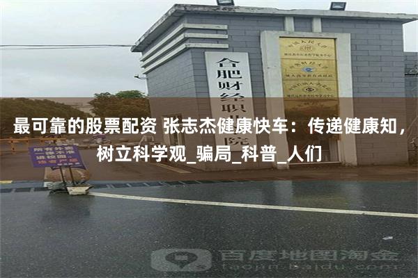 最可靠的股票配资 张志杰健康快车：传递健康知，树立科学观_骗局_科普_人们