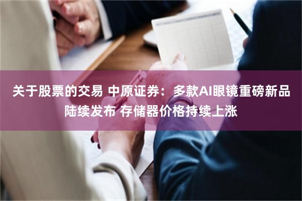 关于股票的交易 中原证券：多款AI眼镜重磅新品陆续发布 存储器价格持续上涨
