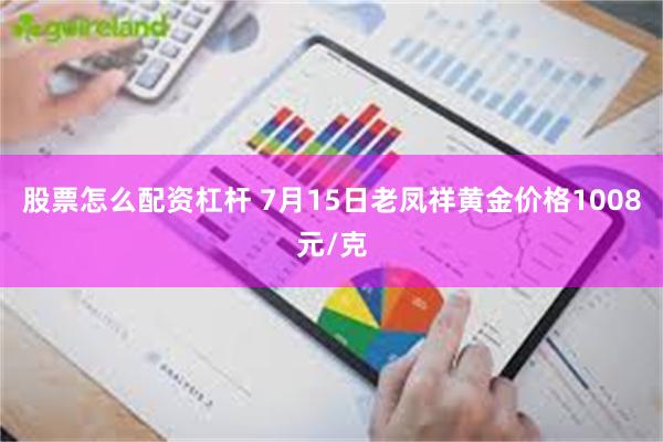 股票怎么配资杠杆 7月15日老凤祥黄金价格1008元/克