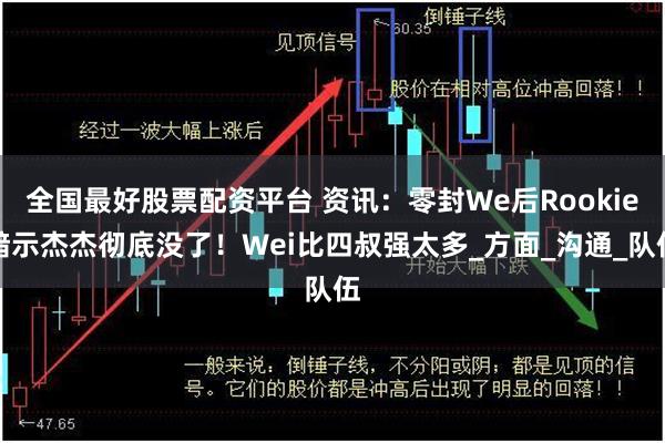 全国最好股票配资平台 资讯：零封We后Rookie暗示杰杰彻底没了！Wei比四叔强太多_方面_沟通_队伍