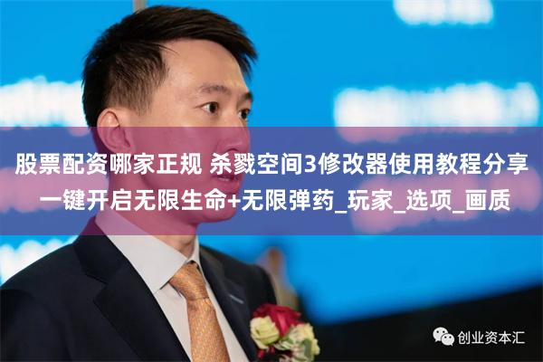 股票配资哪家正规 杀戮空间3修改器使用教程分享 一键开启无限生命+无限弹药_玩家_选项_画质