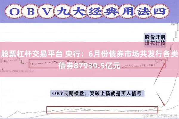 股票杠杆交易平台 央行：6月份债券市场共发行各类债券87939.5亿元