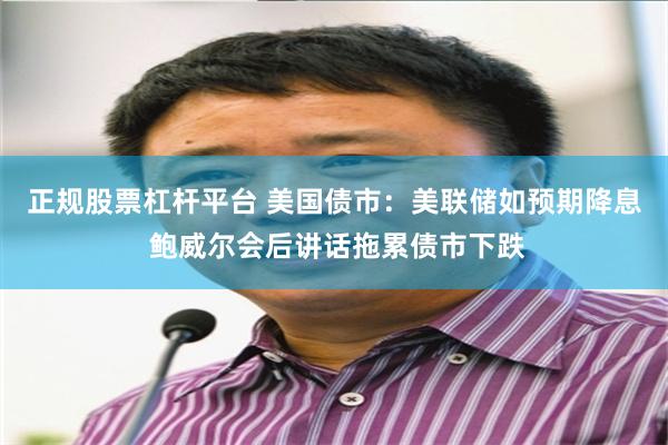 正规股票杠杆平台 美国债市：美联储如预期降息 鲍威尔会后讲话拖累债市下跌