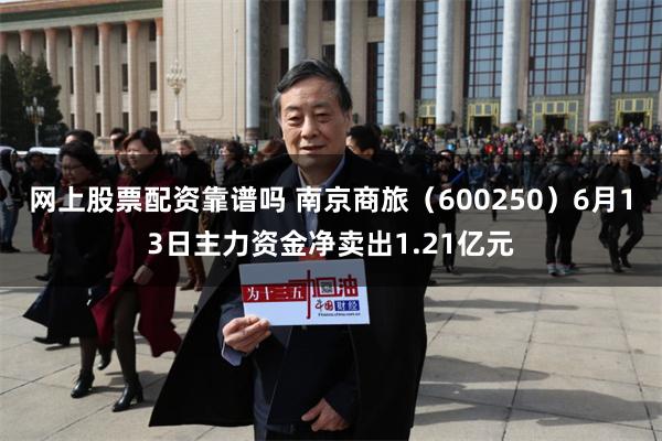 网上股票配资靠谱吗 南京商旅（600250）6月13日主力资金净卖出1.21亿元