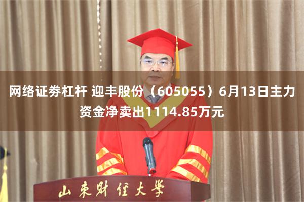 网络证劵杠杆 迎丰股份（605055）6月13日主力资金净卖出1114.85万元