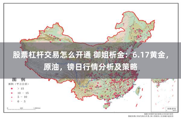 股票杠杆交易怎么开通 御姐析金：6.17黄金，原油，镑日行情分析及策略