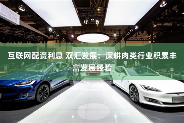 互联网配资利息 双汇发展：深耕肉类行业积累丰富发展经验