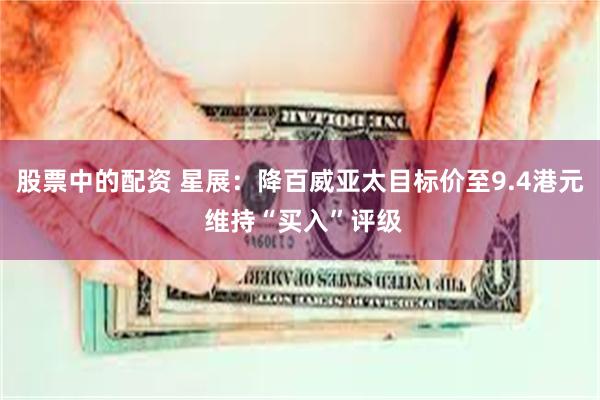 股票中的配资 星展：降百威亚太目标价至9.4港元 维持“买入”评级