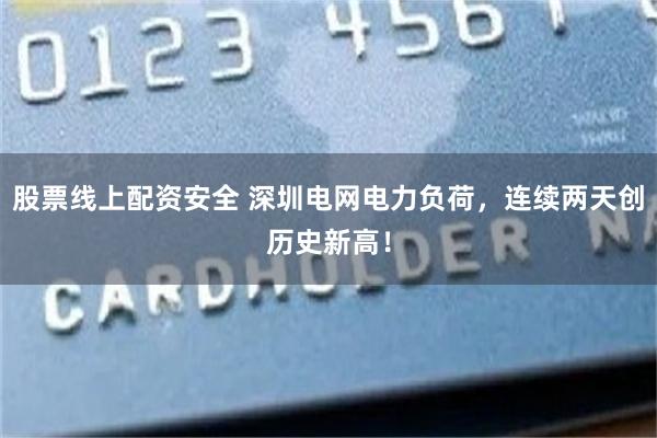 股票线上配资安全 深圳电网电力负荷,连续两天创历史新高!