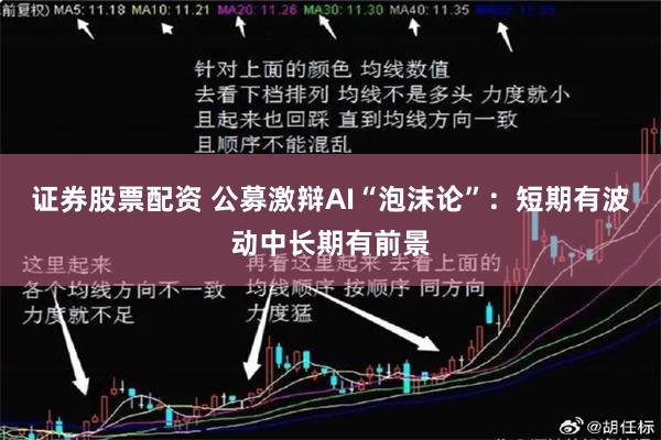 证券股票配资 公募激辩AI“泡沫论”：短期有波动中长期有前景
