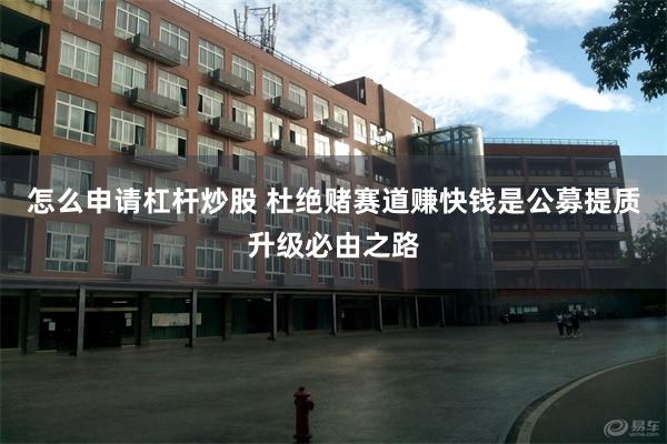 怎么申请杠杆炒股 杜绝赌赛道赚快钱是公募提质升级必由之路