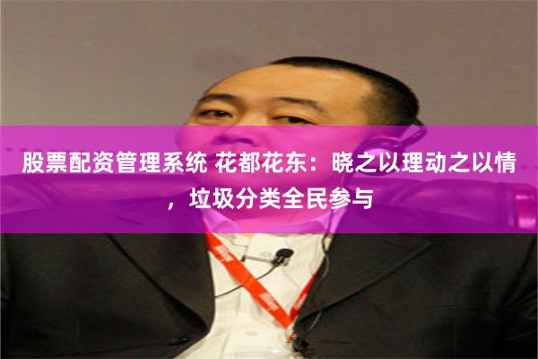 股票配资管理系统 花都花东：晓之以理动之以情，垃圾分类全民参与
