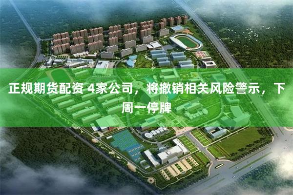 正规期货配资 4家公司，将撤销相关风险警示，下周一停牌
