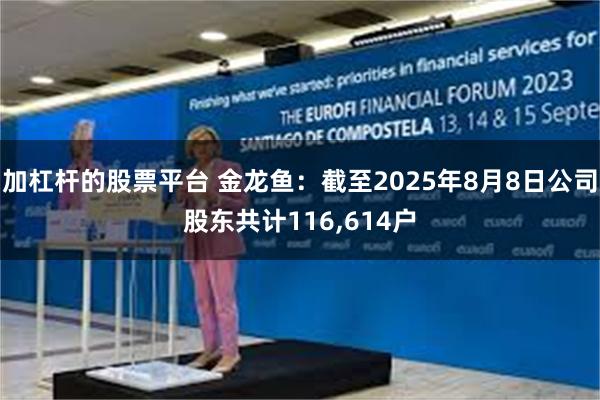 加杠杆的股票平台 金龙鱼：截至2025年8月8日公司股东共计116,614户