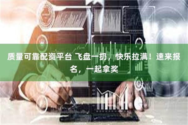 质量可靠配资平台 飞盘一扔，快乐拉满！速来报名，一起拿奖