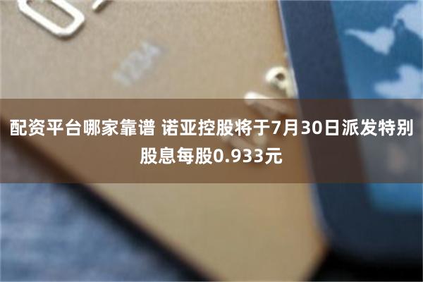 配资平台哪家靠谱 诺亚控股将于7月30日派发特别股息每股0.933元