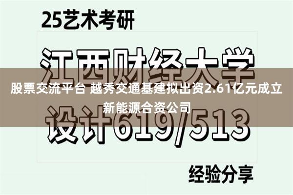 股票交流平台 越秀交通基建拟出资2.61亿元成立新能源合资公司