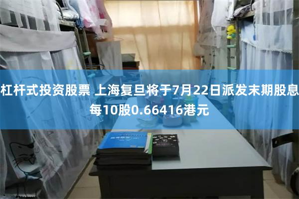 杠杆式投资股票 上海复旦将于7月22日派发末期股息每10股0.66416港元
