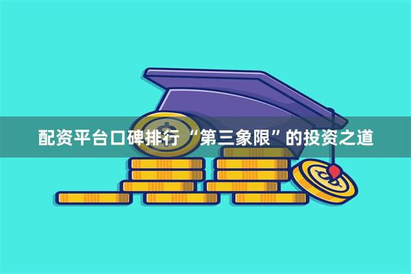 配资平台口碑排行 “第三象限”的投资之道