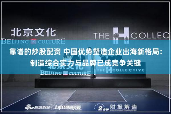 靠谱的炒股配资 中国优势塑造企业出海新格局：制造综合实力与品牌已成竞争关键