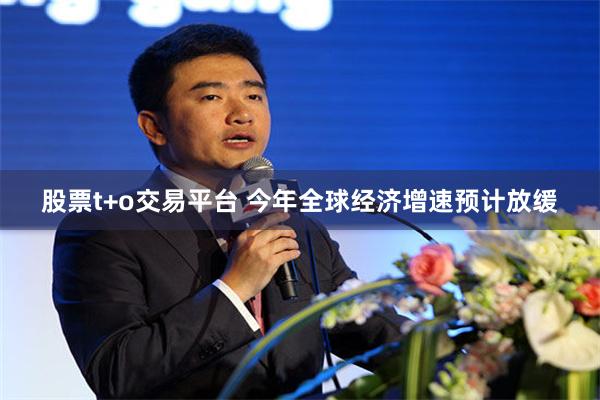 股票t+o交易平台 今年全球经济增速预计放缓