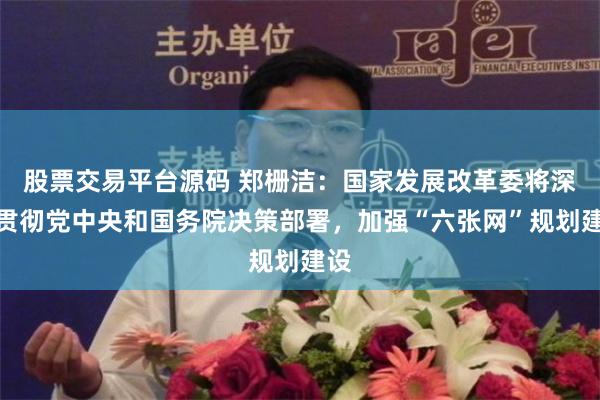股票交易平台源码 郑栅洁：国家发展改革委将深入贯彻党中央和国务院决策部署，加强“六张网”规划建设