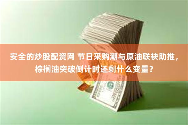 安全的炒股配资网 节日采购潮与原油联袂助推，棕榈油突破倒计时还剩什么变量？
