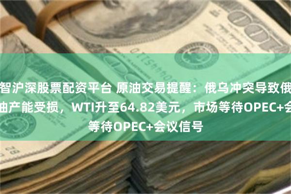 智沪深股票配资平台 原油交易提醒：俄乌冲突导致俄罗斯炼油产能受损，WTI升至64.82美元，市场等待OPEC+会议信号
