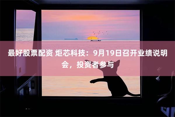 最好股票配资 炬芯科技：9月19日召开业绩说明会，投资者参与