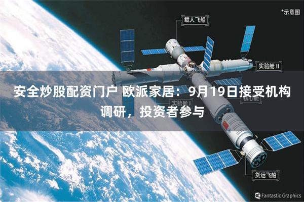 安全炒股配资门户 欧派家居：9月19日接受机构调研，投资者参与