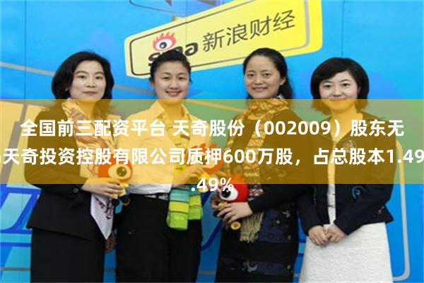 全国前三配资平台 天奇股份（002009）股东无锡天奇投资控股有限公司质押600万股，占总股本1.49%