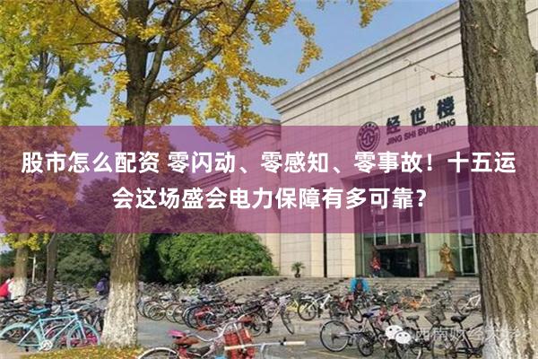 股市怎么配资 零闪动、零感知、零事故！十五运会这场盛会电力保障有多可靠？