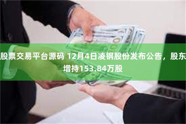 股票交易平台源码 12月4日凌钢股份发布公告，股东增持153.84万股