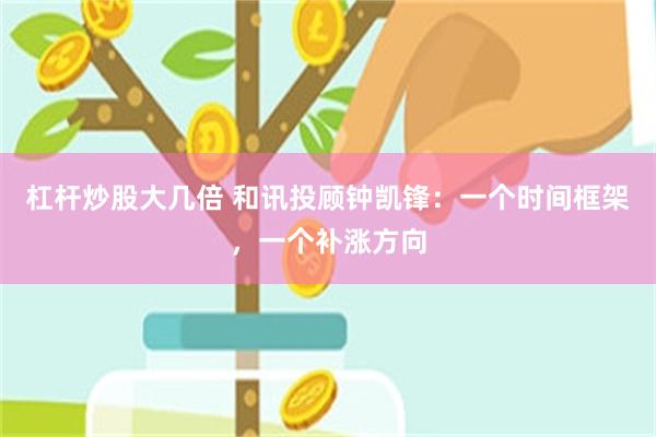 杠杆炒股大几倍 和讯投顾钟凯锋：一个时间框架，一个补涨方向