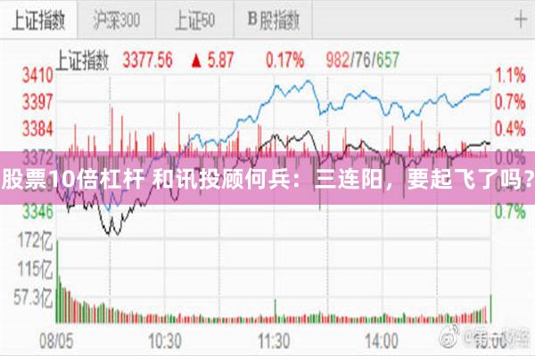 股票10倍杠杆 和讯投顾何兵:三连阳,要起飞了吗?