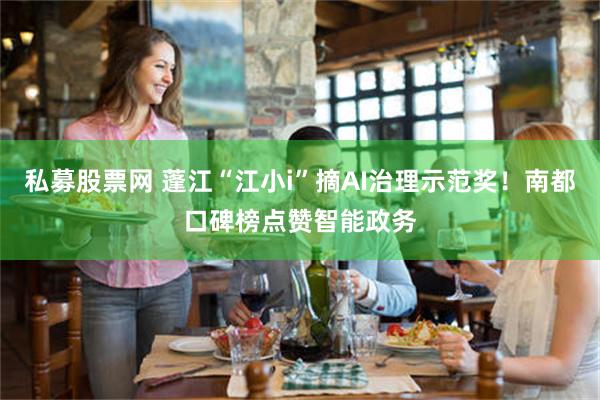 私募股票网 蓬江“江小i”摘AI治理示范奖！南都口碑榜点赞智能政务