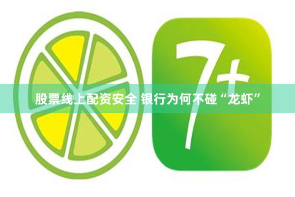 股票线上配资安全 银行为何不碰“龙虾”