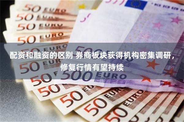 配资和融资的区别 券商板块获得机构密集调研，修复行情有望持续