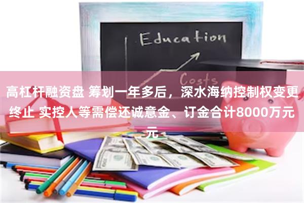 高杠杆融资盘 筹划一年多后，深水海纳控制权变更终止 实控人等需偿还诚意金、订金合计8000万元