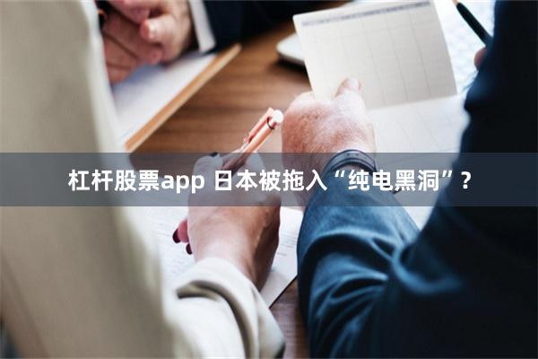 杠杆股票app 日本被拖入“纯电黑洞”？