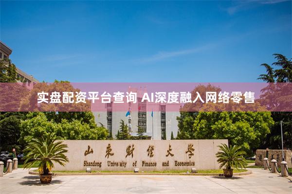实盘配资平台查询 AI深度融入网络零售