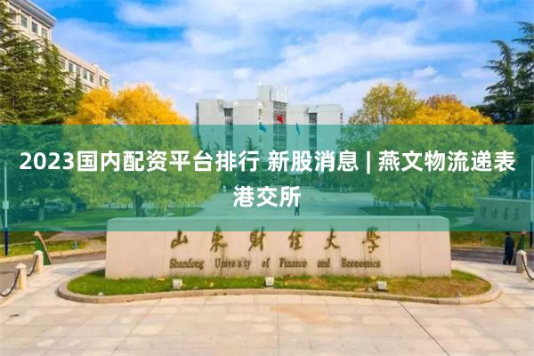 2023国内配资平台排行 新股消息 | 燕文物流递表港交所
