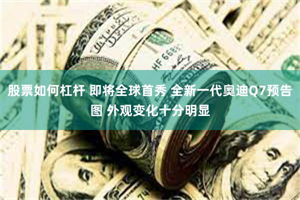 股票如何杠杆 即将全球首秀 全新一代奥迪Q7预告图 外观变化十分明显