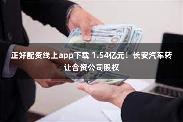 正好配资线上app下载 1.54亿元！长安汽车转让合资公司股权