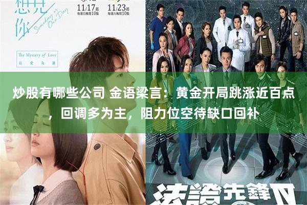 炒股有哪些公司 金语梁言：黄金开局跳涨近百点，回调多为主，阻力位空待缺口回补